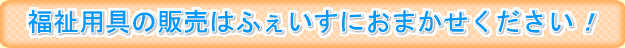 福祉用具の販売はふぇいすにおまかせください！